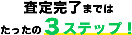 査定完了まではたったの3ステップ!
